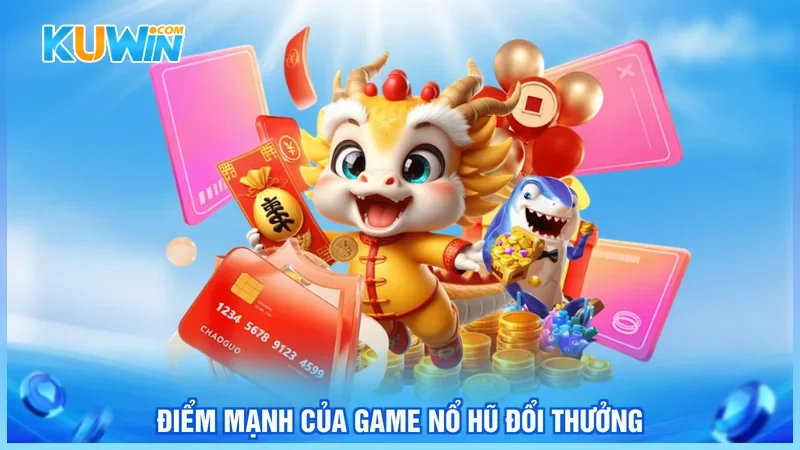 Điểm mạnh của game nổ hũ đổi thưởng