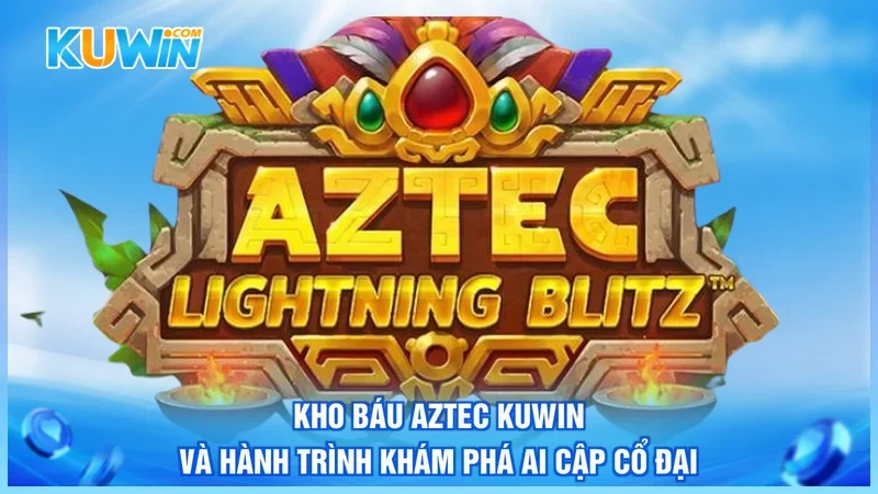 Kho Báu Aztec Kuwin Và Hành Trình Khám Phá Ai Cập Cổ Đại