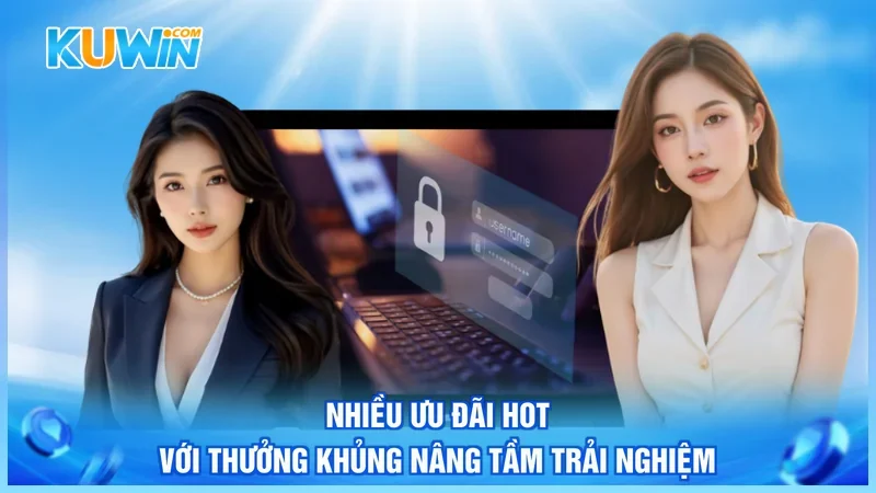 Nhiều ưu đãi hot với thưởng khủng nâng tầm trải nghiệm